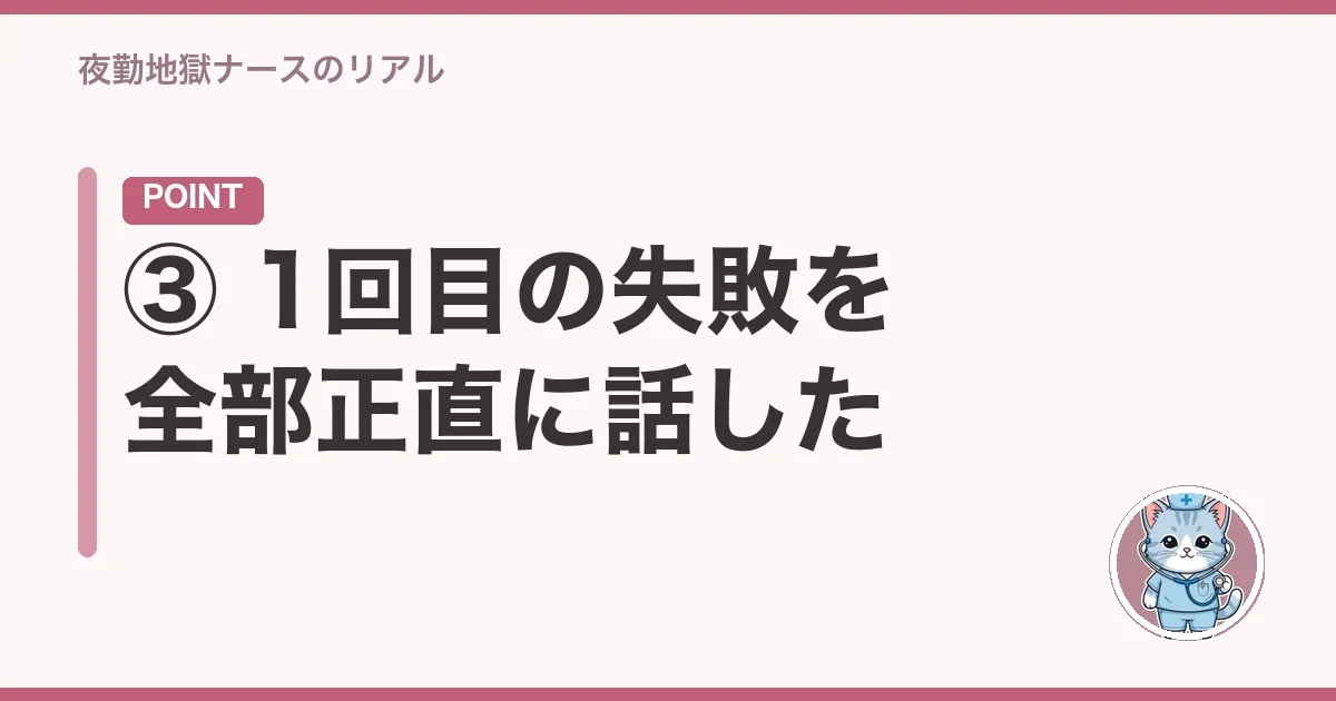 ③ 1回目の失敗を全部正直に話した