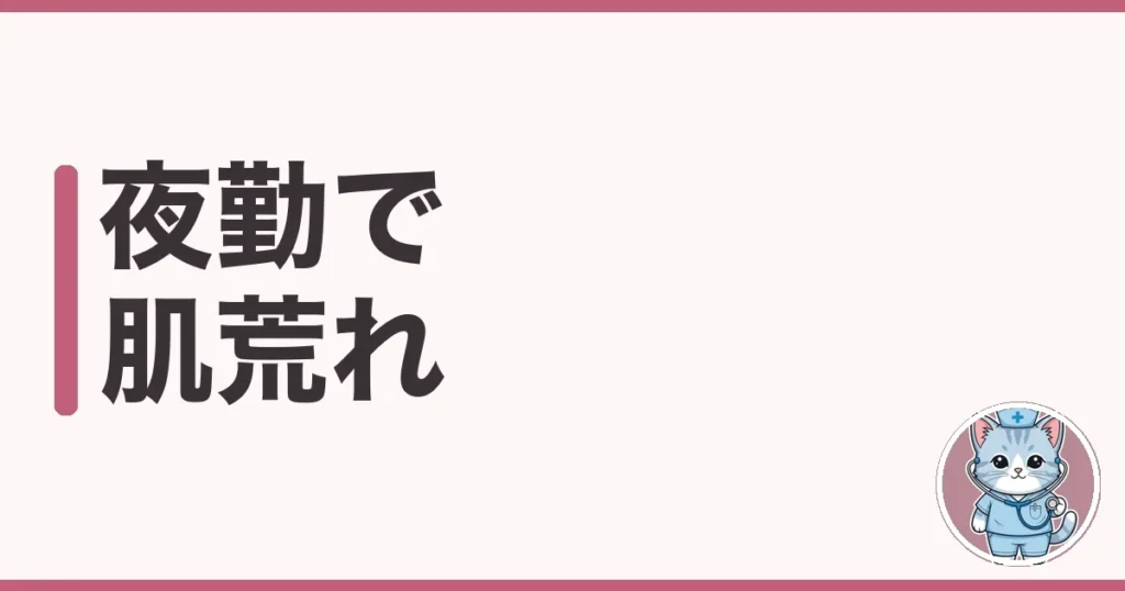 夜勤で肌荒れする原因と対策｜7年夜勤したわたしの実体験談