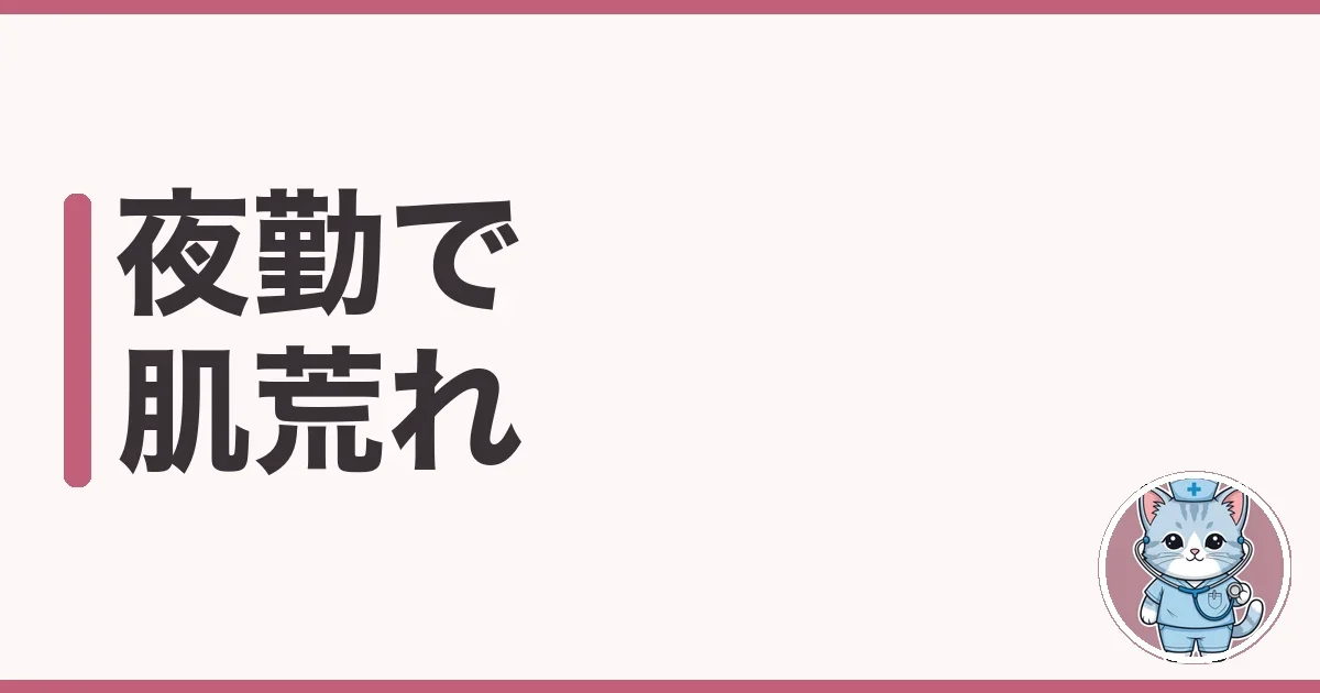 夜勤で肌荒れする原因と対策|7年夜勤したわたしの実体験談